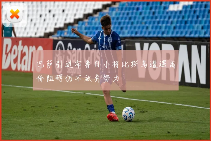 巴萨引进布鲁日小将比斯乌遭遇高价阻碍仍不放弃努力