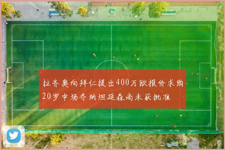 拉齐奥向拜仁提出400万欧报价求购20岁中场乔纳坦延森尚未获批准