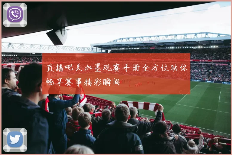 直播吧美加墨观赛手册全方位助你畅享赛事精彩瞬间