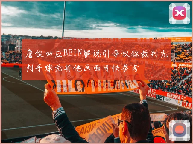詹俊回应BEIN解说引争议称裁判先判手球无其他画面可供参考