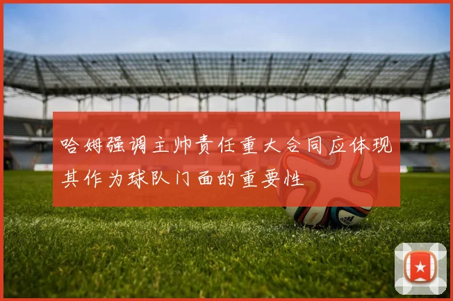 哈姆强调主帅责任重大合同应体现其作为球队门面的重要性