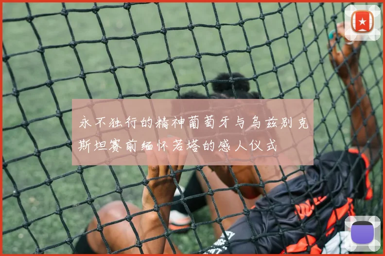 永不独行的精神葡萄牙与乌兹别克斯坦赛前缅怀若塔的感人仪式