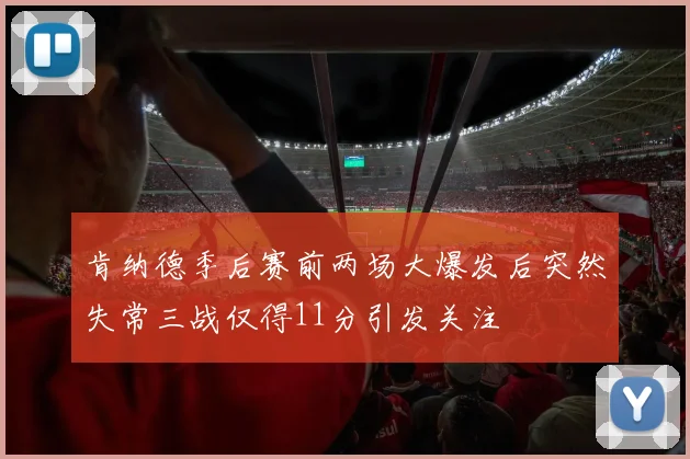 肯纳德季后赛前两场大爆发后突然失常三战仅得11分引发关注