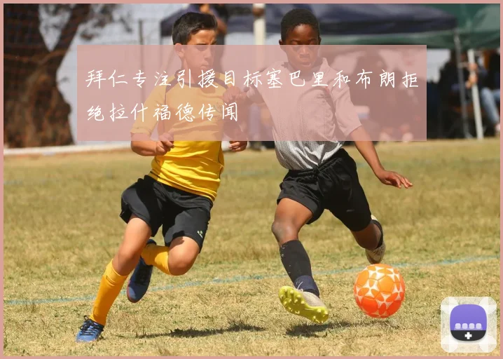 拜仁专注引援目标塞巴里和布朗拒绝拉什福德传闻