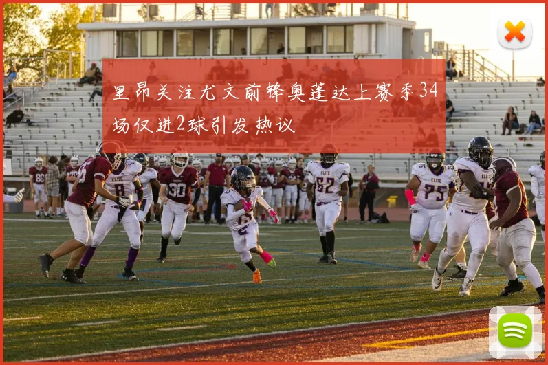 里昂关注尤文前锋奥蓬达上赛季34场仅进2球引发热议