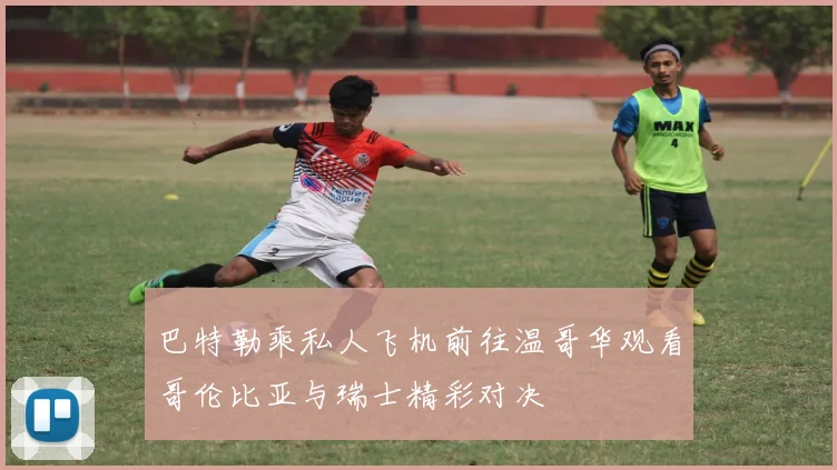 巴特勒乘私人飞机前往温哥华观看哥伦比亚与瑞士精彩对决