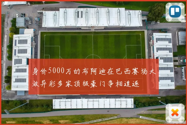 身价5000万的布阿迪在巴西赛场大放异彩多家顶级豪门争相追逐