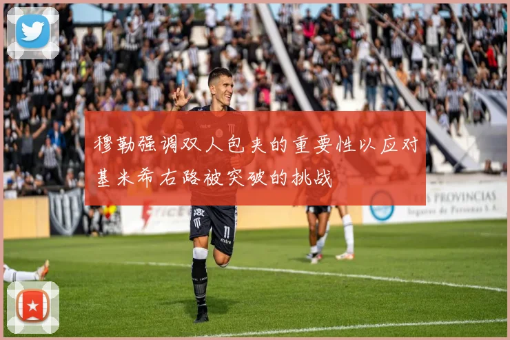穆勒强调双人包夹的重要性以应对基米希右路被突破的挑战